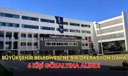 Antalya Büyükşehir Belediyesi’ne bir operasyon daha! 6 kişi gözaltına alındı