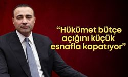 CHP’li Aykut Kaya: “Hükümet bütçe açığını küçük esnafla kapatıyor”