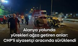 Alanya yolunda yürekleri ağza getiren anlar: CHP'li siyasetçi aracında sürüklendi