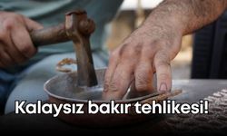 Kalaysız bakır tehlikesi! Zehirlenmeye davetiye çıkarmayın