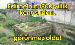 Edirne’nin 1800 yıllık kent surları görünmez oldu!