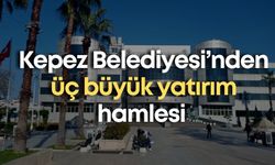 Kepez Belediyesi’nden üç büyük yatırım hamlesi
