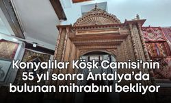 Konyalılar, Köşk Camisi'nin 55 yıl sonra Antalya’da bulunan mihrabını bekliyor
