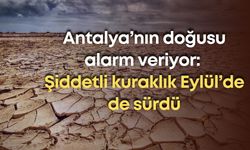 Antalya’nın doğusu alarm veriyor: Şiddetli kuraklık Eylül’de de sürdü