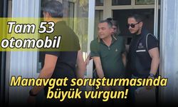 Manavgat soruşturmasında büyük vurgun! Suç gelirleriyle elde edilen 53 otomobile el konulması talep edildi
