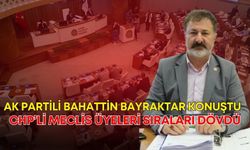 AK Partili Bahattin Bayraktar konuştu! CHP’li meclis üyeleri sıraları dövdü