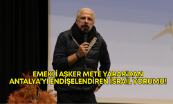 Emekli asker Mete Yarar’dan Antalya’yı endişelendiren İsrail yorumu!