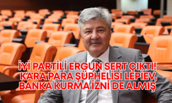 İYİ Partili Ergun sert çıktı! Kara para şüphelisi Lepiev, banka kurma izni de almış