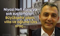 Niyazi Nefi Kara’ya şok suçlamalar! Büyükşehir planı, villa ve oğluna lüks araç…