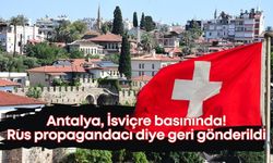 Antalya, İsviçre basınında! Rus propagandacı diye geri gönderildi
