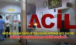 Antalya’da sağlık çalışanlarının acı kaybı! Görevi başında kalp krizi geçirdi