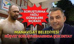 Manavgat Belediyesi rüşvet soruşturmasında şok detay! Soruşturma yağlı güreşlere sıçradı