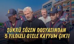 Şükrü Sözen dosyasından 5 yıldızlı otele kayyum çıktı