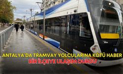Antalya’da tramvay yolcularına kötü haber! Bir ilçeye ulaşım durdu