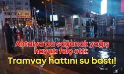 Antalya'da sağanak yağış hayatı felç etti: Tramvay hattını su bastı!