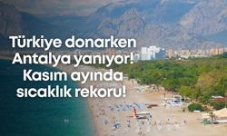 Türkiye donarken Antalya yanıyor! Kasım ayında sıcaklık rekoru!
