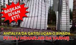 Antalya'da çatısı uçan o binada Peyzaj Mimarları da varmış! Başkan isyan etti