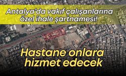 Antalya’da vakıf çalışanlarına özel ihale şartnamesi! Hastane onlara hizmet edecek