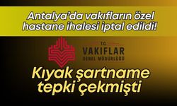 Antalya’da vakıfların özel hastane ihalesi iptal edildi! Kıyak şartname tepki çekmişti