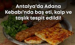 Bakanlık açıkladı: Antalya’da Adana Kebabı’nda baş eti, kalp ve taşlık tespit edildi!