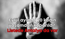 Eylül ayında 20 kadın yaşamdan koparıldı! Listede Antalya da var