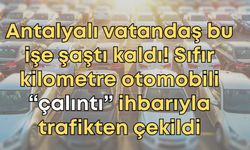 Antalyalı vatandaş bu işe şaştı kaldı! Sıfır kilometre otomobili “çalıntı” ihbarıyla trafikten çekildi