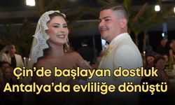 Çin’de başlayan dostluk Antalya’da evliliğe dönüştü