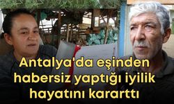 Antalya'da eşinden habersiz yaptığı iyilik hayatını kararttı