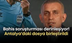Hakemlerinin bahis soruşturması derinleşiyor! Antalya'daki dosya birleştirildi