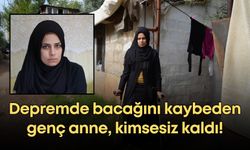 Depremde bacağını kaybeden genç anne, kimsesiz kaldı!