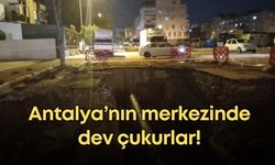 Antalya’nın merkezinde dev çukurlar!