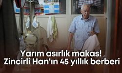Yarım asırlık makas! Zincirli Han'ın 45 yıllık berberi