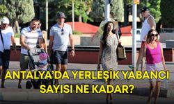 Antalya’da yerleşik yabancı sayısı ne kadar?