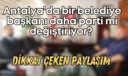 Antalya’da bir belediye başkanı daha parti mi değiştiriyor? Dikkat çeken paylaşım