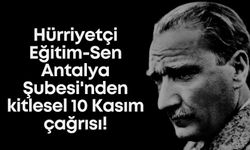 Hürriyetçi Eğitim-Sen Antalya Şubesi'nden kitlesel 10 Kasım çağrısı: "Sessiz 10 Kasım olmaz, hep birlikte okullardayız"
