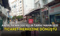 Antalya’nın 200 yıllık tarihi mahallesi ticaret merkezine dönüştü!