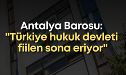 Antalya Barosu: "Türkiye hukuk devleti fiilen sona eriyor"