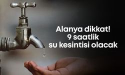 Alanya dikkat! 9 saatlik su kesintisi olacak