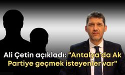 Ali Çetin açıkladı: "Antalya'da Ak Partiye geçmek isteyenler var"
