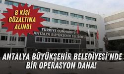 Antalya Büyükşehir Belediyesi'nde bir operasyon daha! 8 kişi gözaltına alındı