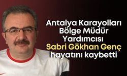 Antalya Karayolları Bölge Müdür Yardımcısı Sabri Gökhan Genç hayatını kaybetti