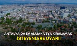 Antalya’da ev almak veya kiralamak isteyenlere uyarı!