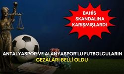 Bahis skandalına karışan Antalyaspor ve Alanyaspor’lu futbolcuların cezaları belli oldu