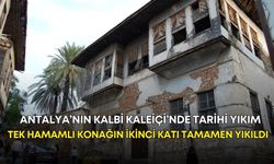Antalya’nın kalbi Kaleiçi’nde tarihi yıkım! Tek hamamlı konağın ikinci katı tamamen yıkıldı