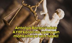 Antalya Barosu'ndan AYM kararına uymayan mahkemeye sert tepki: 'Anayasasızlaştırma' göstergesi