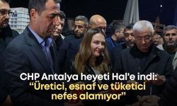 CHP Antalya heyeti sabahın ilk ışıklarında Hal'e indi: “Üretici, esnaf ve tüketici nefes alamıyor”