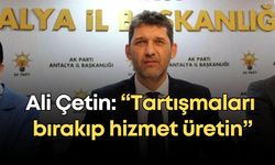 Ak Parti Antalya İl Başkanı Ali Çetin: “Tartışmaları bırakıp hizmet üretin”