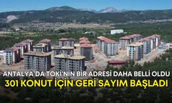 Antalya’da TOKİ’nin bir adresi daha belli oldu! 301 konut için geri sayım başladı