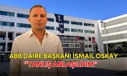ABB Daire Başkanı İsmail Oskay: “Yanlış anlaşıldım”