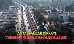Antalyalılar dikkat! Yarın bu yollar kapalı olacak